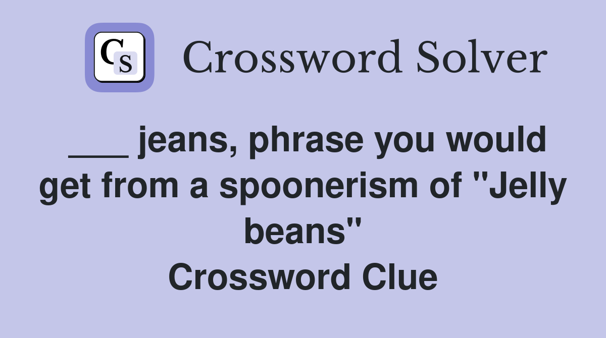 jeans, phrase you would get from a spoonerism of "Jelly beans